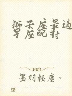 狮子座最适合的星座配对