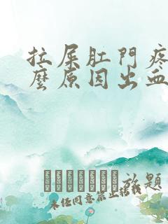 拉屎肛门疼是什么原因出血