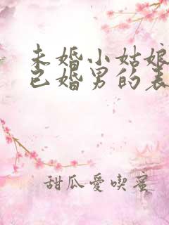 未婚小姑娘喜欢已婚男的表现