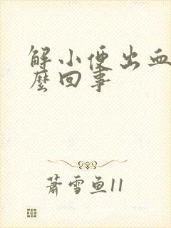 解小便出血痛怎么回事