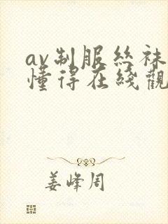 av制服丝袜你懂得在线观看