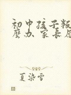 初中孩子叛逆怎么办 家长应该怎么引导