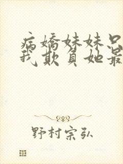 病娇妹妹只想让我欺负她最新