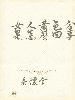 女人黄色分泌物是怎么回事,吃什么药