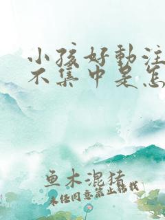 小孩好动注意力不集中是怎么回事