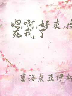 嗯啊,好爽,操死我了