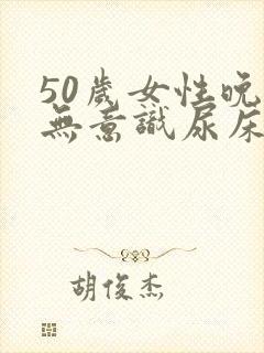 50岁女性晚上无意识尿床是什么病