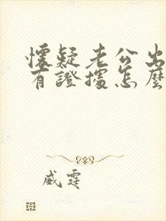 怀疑老公出轨没有证据怎么办