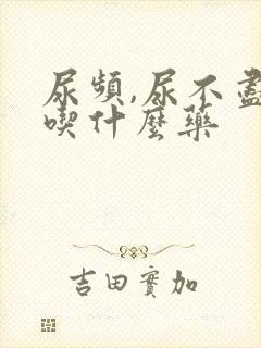 尿频,尿不尽,吃什么药