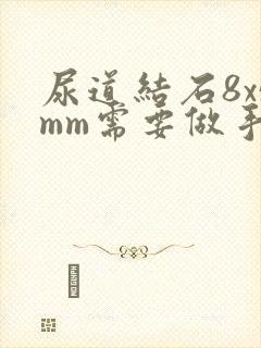 尿道结石8x5mm需要做手术