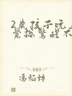 2岁孩子晚上睡觉总惊醒不会说话怎么回事