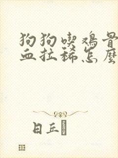 狗狗吃鸡骨头拉血拉稀怎么办