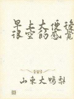 早上大便后肚子很空的感觉很难受