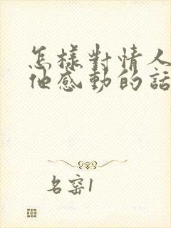 怎样对情人说让他感动的话