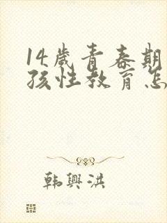 14岁青春期男孩性教育怎么教育