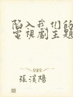 陷入我们的热恋电视剧主题曲