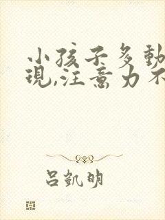 小孩子多动的表现,注意力不集中