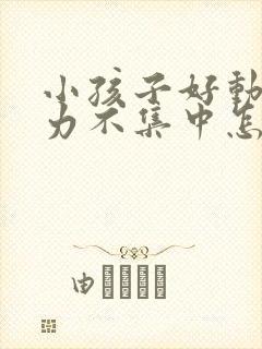 小孩子好动注意力不集中怎么解决