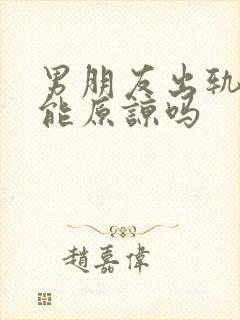 男朋友出轨了还能原谅吗