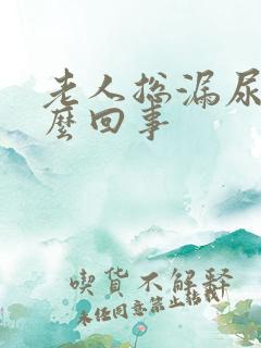 老人总漏尿是怎么回事