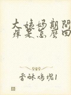 大姨妈期间下身痒是怎么回事