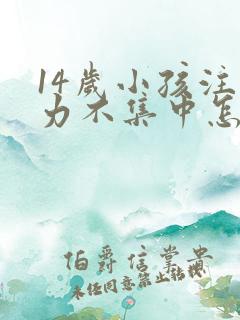 14岁小孩注意力不集中怎么回事