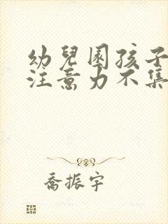 幼儿园孩子上课注意力不集中怎么办原因