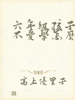 六年级孩子贪玩不爱学怎么办