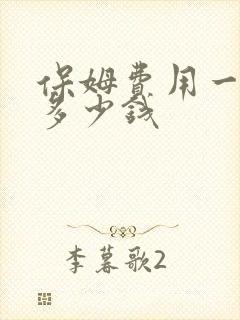 保姆费用一个月多少钱