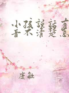 小孩说话有点构音不清楚怎么办