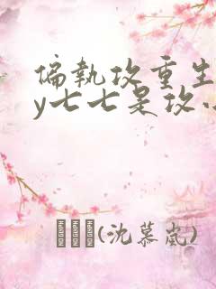 偏执攻重生后by七七是攻小说免费阅读