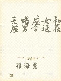 天蝎座女和处女座男合适在一起吗