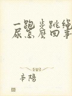 一跑步跳绳就漏尿怎么回事