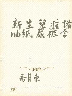 新生儿准备几包nb纸尿裤合适