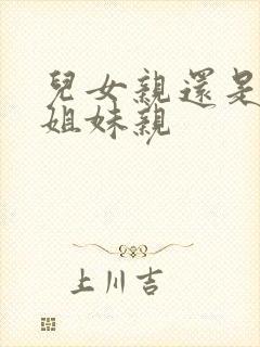 儿女亲还是兄弟姐妹亲