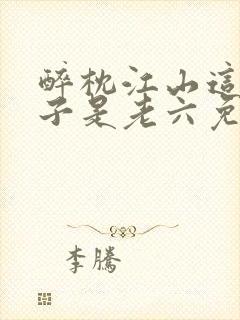 醉枕江山这个皇子是老六免费观看