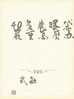 40多岁眼袋很严重怎么办