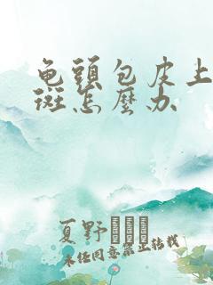 龟头包皮上起红斑怎么办