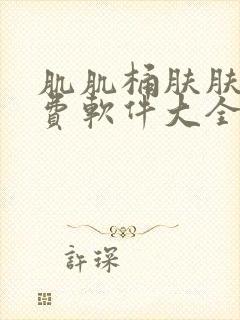 肌肌桶肤肤肌免费软件大全