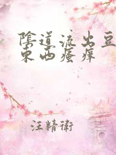 阴道流出豆腐渣东西瘙痒