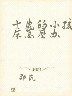 十岁的小孩还尿床怎么办