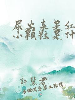 尿出来是红色的小颗粒是什么