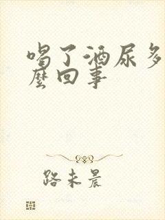 喝了酒尿多是怎么回事