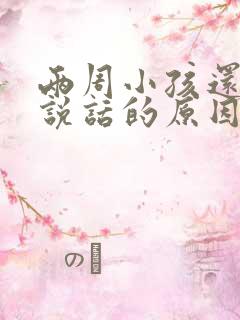 两周小孩还不会说话的原因