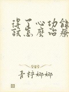 得了心功能衰竭该怎么治疗