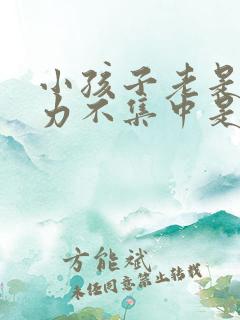 小孩子老是注意力不集中是怎么回事