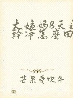 大姨妈8天还没干净怎么回事