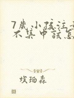 7岁小孩注意力不集中该怎么办