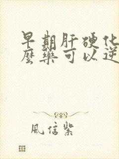 早期肝硬化吃什么药可以逆转