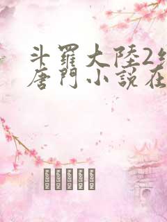 斗罗大陆2绝世唐门小说在线阅读全文免费